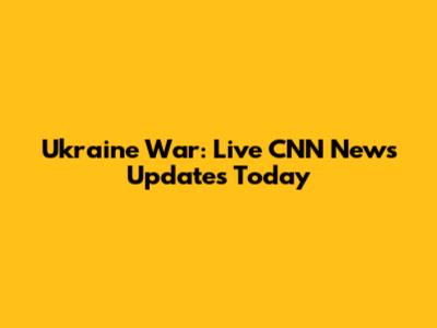 Ukraine War: Live CNN News Updates Today