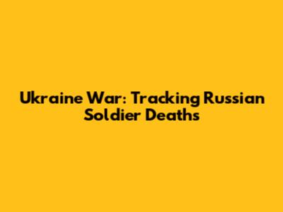 Ukraine War: Tracking Russian Soldier Deaths