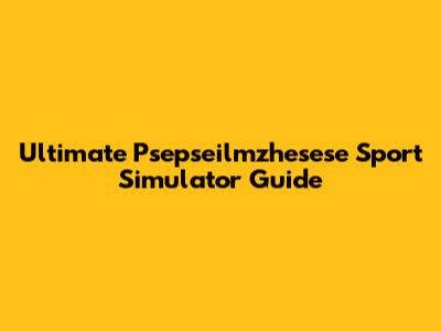 Ultimate Psepseilmzhesese Sport Simulator Guide