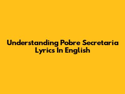 Understanding 'Pobre Secretaria' Lyrics In English