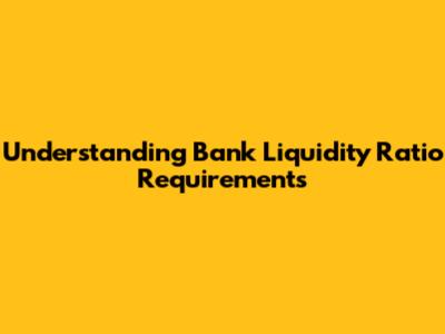 Understanding Bank Liquidity Ratio Requirements