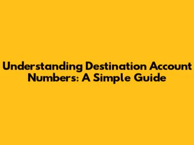 Understanding Destination Account Numbers: A Simple Guide