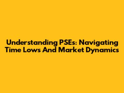 Understanding PSEs: Navigating Time Lows And Market Dynamics