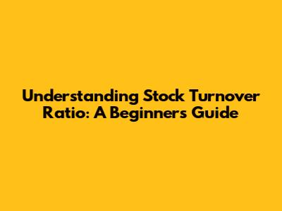 Understanding Stock Turnover Ratio: A Beginner's Guide