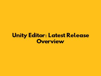 Unity Editor: Latest Release Overview
