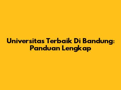 Universitas Terbaik Di Bandung: Panduan Lengkap