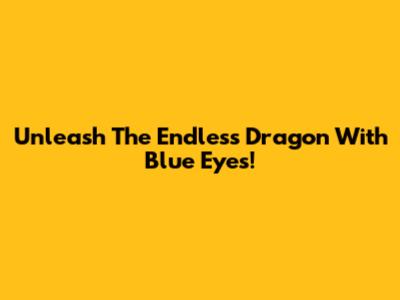 Unleash The Endless Dragon With Blue Eyes!