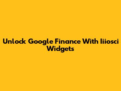 Unlock Google Finance With Iiiosci Widgets