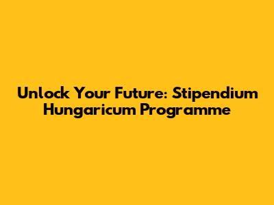 Unlock Your Future: Stipendium Hungaricum Programme