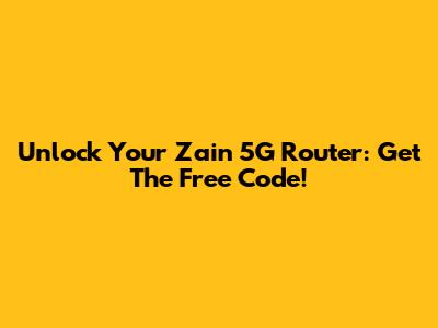 Unlock Your Zain 5G Router: Get The Free Code!