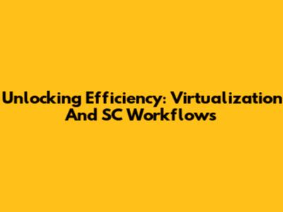 Unlocking Efficiency: Virtualization And SC Workflows