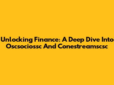 Unlocking Finance: A Deep Dive Into Oscsociossc And Conestreamscsc