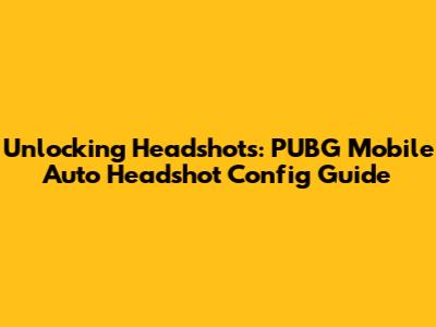 Unlocking Headshots: PUBG Mobile Auto Headshot Config Guide