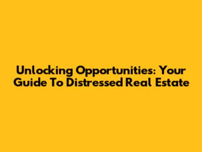 Unlocking Opportunities: Your Guide To Distressed Real Estate