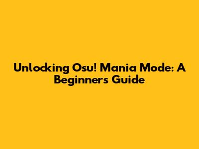 Unlocking Osu! Mania Mode: A Beginner's Guide
