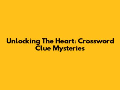 Unlocking The Heart: Crossword Clue Mysteries