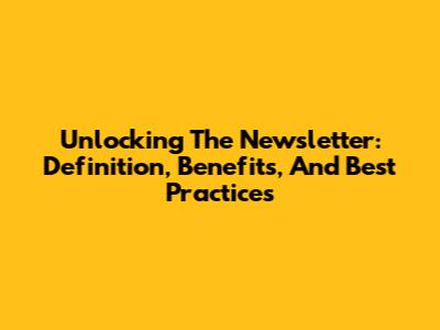 Unlocking The Newsletter: Definition, Benefits, And Best Practices