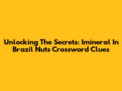 Unlocking The Secrets: Imineral In Brazil Nuts Crossword Clues
