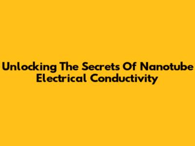 Unlocking The Secrets Of Nanotube Electrical Conductivity