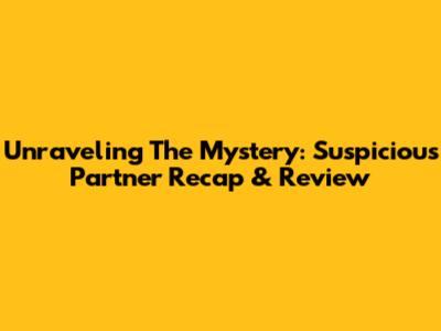 Unraveling The Mystery: 'Suspicious Partner' Recap & Review