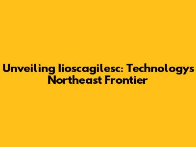 Unveiling Iioscagilesc: Technology's Northeast Frontier