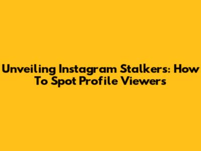 Unveiling Instagram Stalkers: How To Spot Profile Viewers