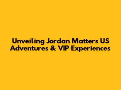 Unveiling Jordan Matter's US Adventures & VIP Experiences