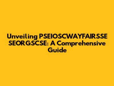 Unveiling PSEIOSCWAYFAIRSSE SEORGSCSE: A Comprehensive Guide