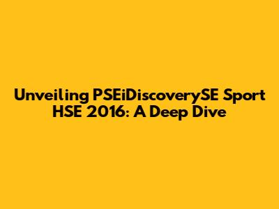 Unveiling PSEiDiscoverySE Sport HSE 2016: A Deep Dive