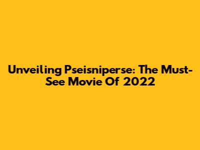Unveiling Pseisniperse: The Must-See Movie Of 2022
