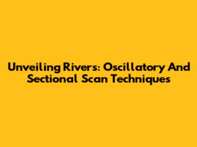 Unveiling Rivers: Oscillatory And Sectional Scan Techniques