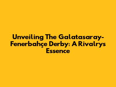 Unveiling The Galatasaray-Fenerbahçe Derby: A Rivalry's Essence