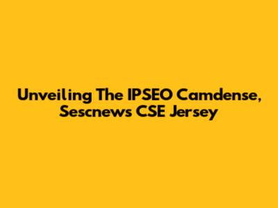 Unveiling The IPSEO Camdense, Sescnews CSE Jersey