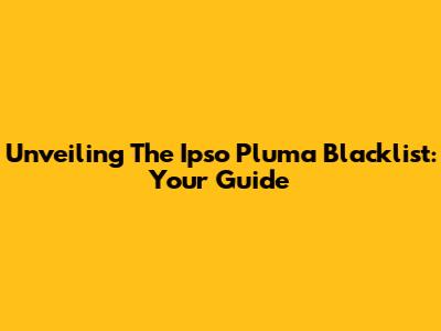 Unveiling The Ipso Pluma Blacklist: Your Guide