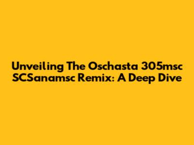 Unveiling The Oschasta 305msc SCSanamsc Remix: A Deep Dive
