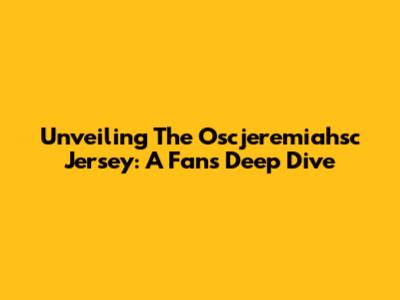 Unveiling The Oscjeremiahsc Jersey: A Fan's Deep Dive