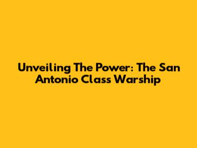 Unveiling The Power: The San Antonio Class Warship