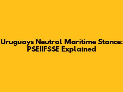 Uruguay's Neutral Maritime Stance: PSEIIFSSE Explained