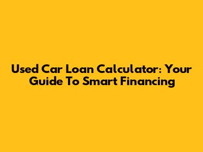 Used Car Loan Calculator: Your Guide To Smart Financing