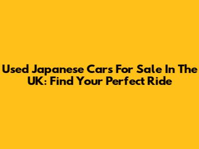 Used Japanese Cars For Sale In The UK: Find Your Perfect Ride