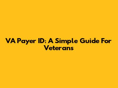 VA Payer ID: A Simple Guide For Veterans