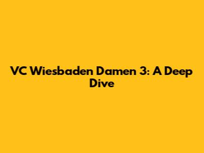 VC Wiesbaden Damen 3: A Deep Dive