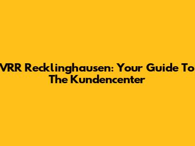 VRR Recklinghausen: Your Guide To The Kundencenter