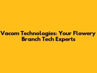 Vacom Technologies: Your Flowery Branch Tech Experts