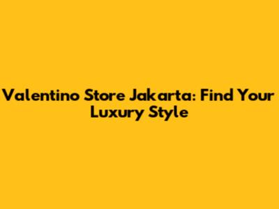 Valentino Store Jakarta: Find Your Luxury Style