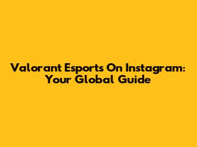 Valorant Esports On Instagram: Your Global Guide