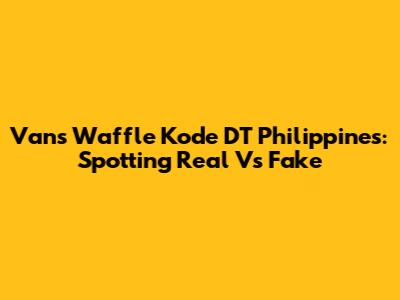 Vans Waffle Kode DT Philippines: Spotting Real Vs Fake