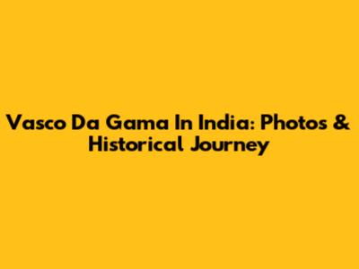 Vasco Da Gama In India: Photos & Historical Journey