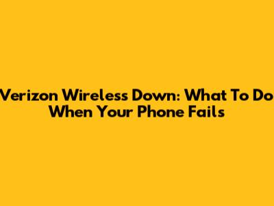 Verizon Wireless Down: What To Do When Your Phone Fails