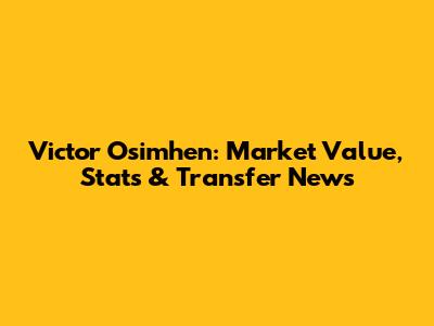 Victor Osimhen: Market Value, Stats & Transfer News